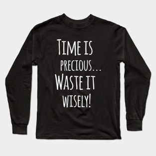 Time Is Precious..Use It Wisely - Funny Motivation Quote Artwork Long Sleeve T-Shirt